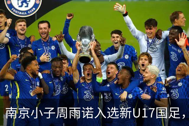 南京小子周雨诺入选新U17国足，8月初战阿森纳