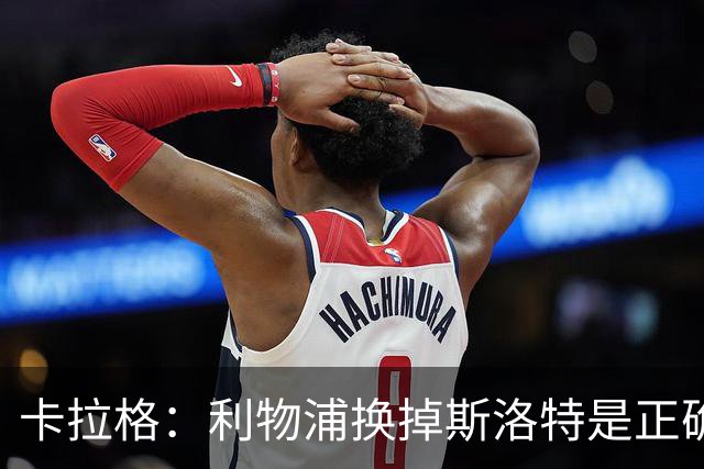 卡拉格：利物浦换掉斯洛特是正确决定，伊劳拉的踢法有冲击力