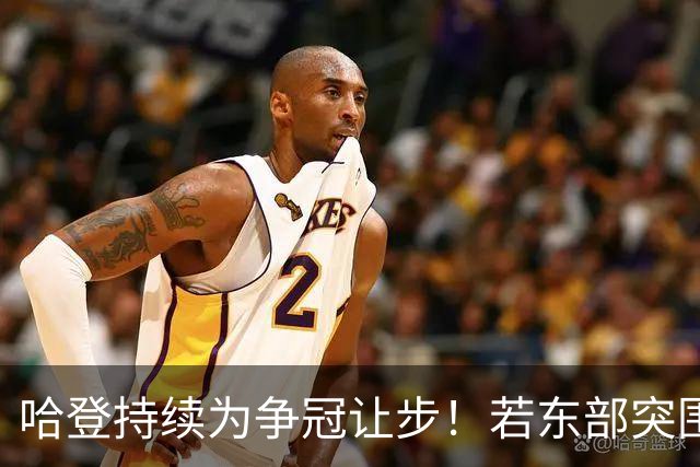 哈登持续为争冠让步！若东部突围失败，美媒支招两种方式重返火箭