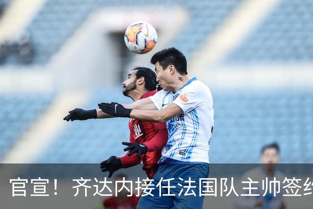 官宣！齐达内接任法国队主帅签约四年 等了多年终圆梦