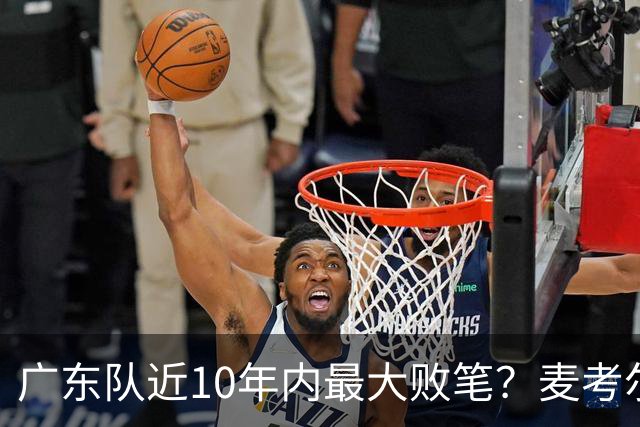 广东队近10年内最大败笔？麦考尔重返广州男篮，狂逼杜锋下课！
