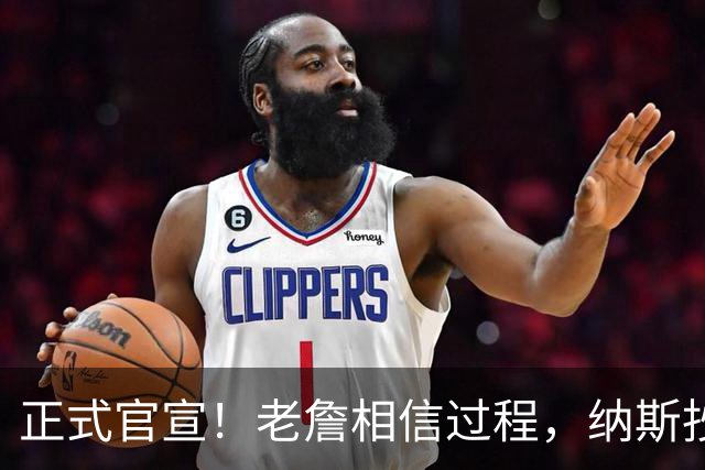 正式官宣！老詹相信过程，纳斯抄科尔作业，76人冲击总冠军