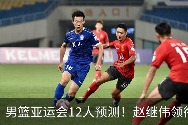男篮亚运会12人预测！赵继伟领衔，杨瀚森+王俊杰回归，目标=夺冠