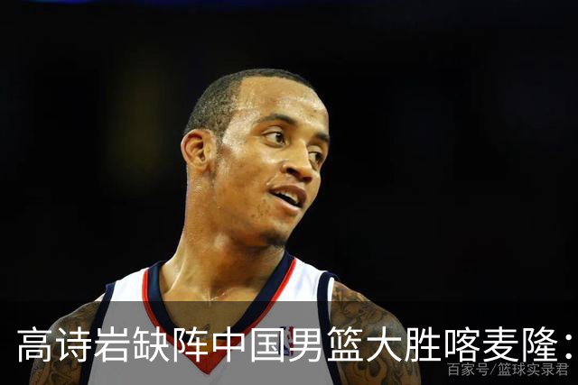 高诗岩缺阵中国男篮大胜喀麦隆：一场热闹的“玄学打脸”现场