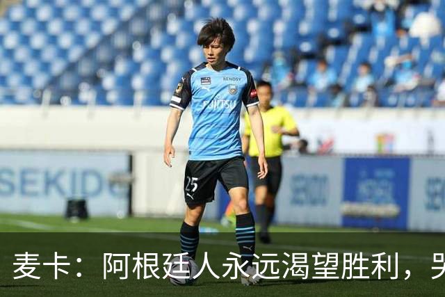 麦卡：阿根廷人永远渴望胜利，哭过之后要重新站起来继续向前