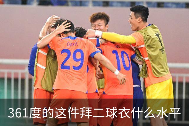 361度的这件拜二球衣什么水平