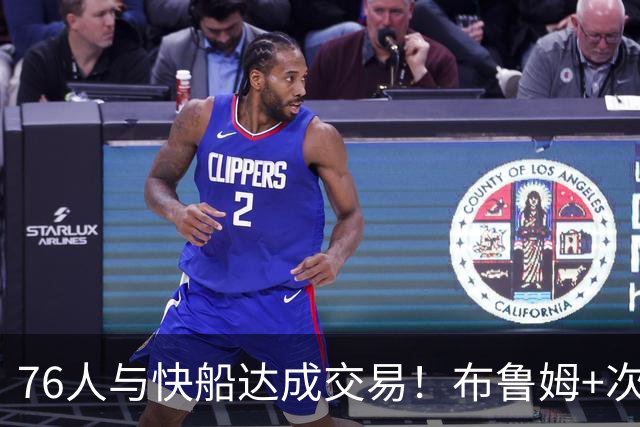 76人与快船达成交易！布鲁姆+次轮换100万美元现金 为签波普腾空间